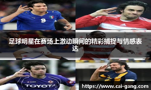 足球明星在赛场上激动瞬间的精彩捕捉与情感表达
