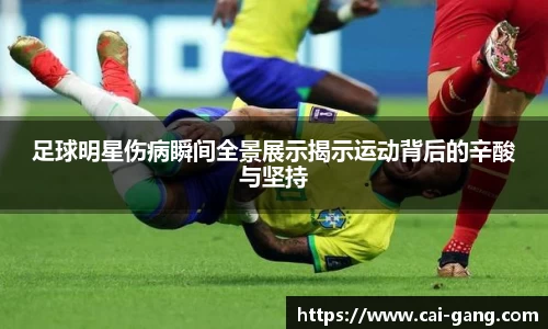 足球明星伤病瞬间全景展示揭示运动背后的辛酸与坚持