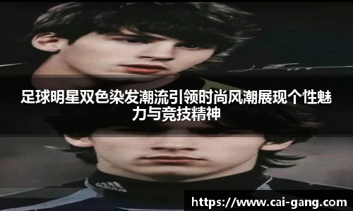 足球明星双色染发潮流引领时尚风潮展现个性魅力与竞技精神
