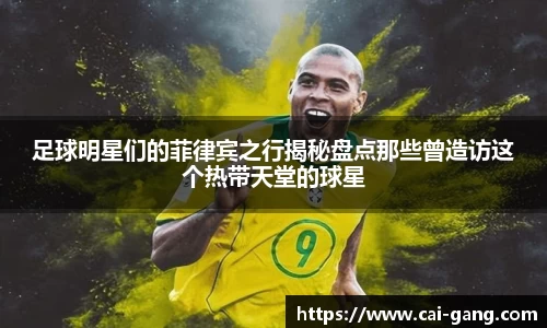 足球明星们的菲律宾之行揭秘盘点那些曾造访这个热带天堂的球星