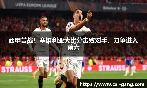西甲苦战！塞维利亚大比分击败对手，力争进入前六