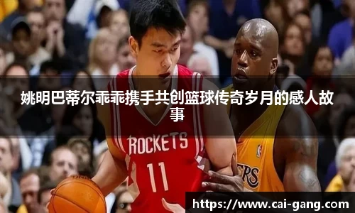 姚明巴蒂尔乖乖携手共创篮球传奇岁月的感人故事