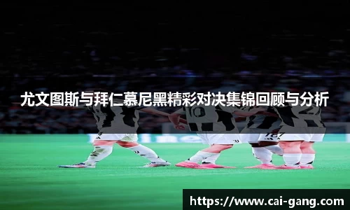 尤文图斯与拜仁慕尼黑精彩对决集锦回顾与分析