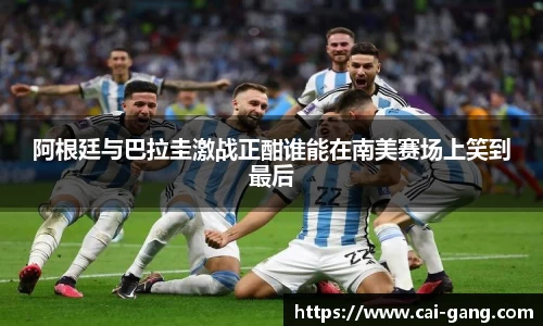 阿根廷与巴拉圭激战正酣谁能在南美赛场上笑到最后