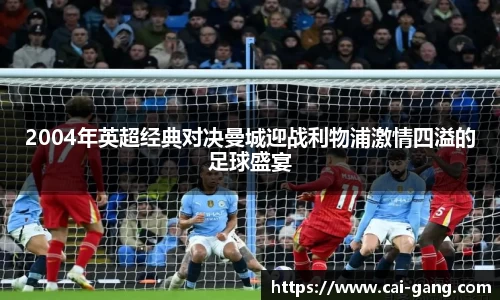 2004年英超经典对决曼城迎战利物浦激情四溢的足球盛宴