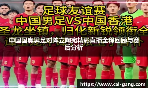 中国国奥男足对阵立陶宛精彩直播全程回顾与赛后分析